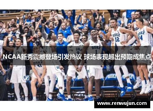 NCAA新秀震撼登场引发热议 球场表现超出预期成焦点